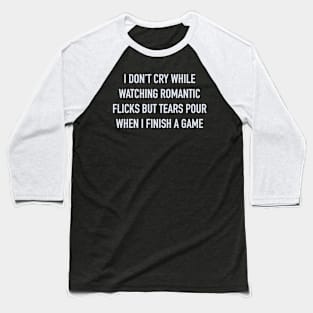 I don’t cry while watching romantic flicks but tears pour when I finish a game Baseball T-Shirt